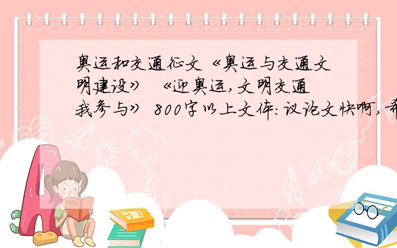 奥运和交通征文《奥运与交通文明建设》 《迎奥运,文明交通我参与》 800字以上文体：议论文快啊,希望能给我个好的答案