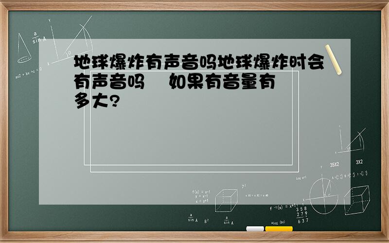 地球爆炸有声音吗地球爆炸时会有声音吗    如果有音量有多大?