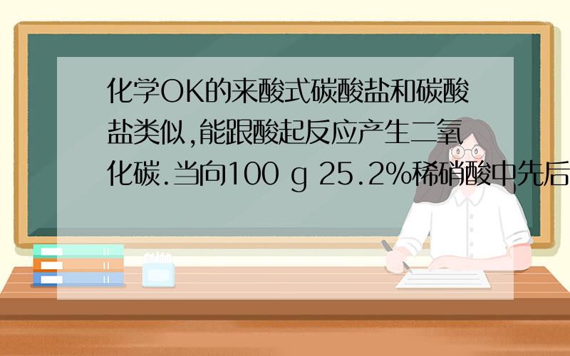 化学OK的来酸式碳酸盐和碳酸盐类似,能跟酸起反应产生二氧化碳.当向100 g 25.2％稀硝酸中先后加入固体碳酸氢钠（NaHCO3）和氢氧化钠共20.4 g时,硝酸恰好耗尽；再将所得溶液蒸发掉39.5 g水时,刚