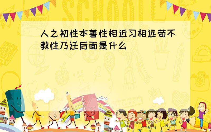 人之初性本善性相近习相远苟不教性乃迁后面是什么