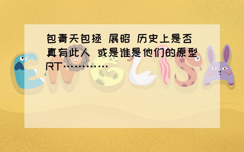 包青天包拯 展昭 历史上是否真有此人 或是谁是他们的原型RT…………