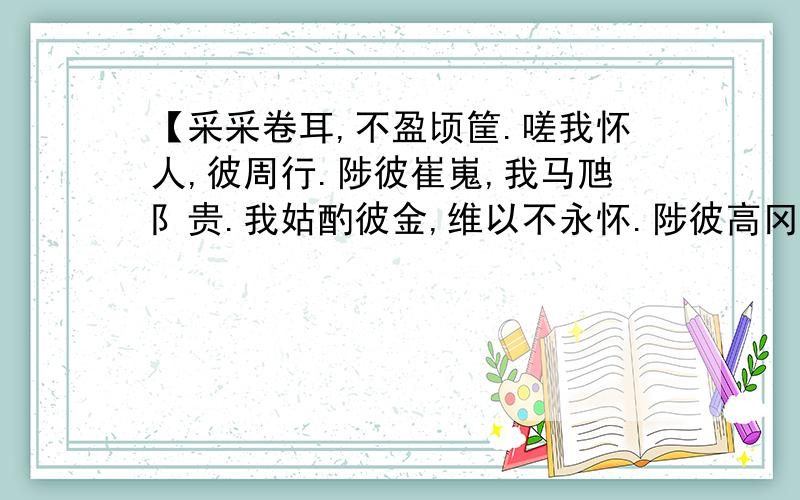 【采采卷耳,不盈顷筐.嗟我怀人,彼周行.陟彼崔嵬,我马虺阝贵.我姑酌彼金,维以不永怀.陟彼高冈,我