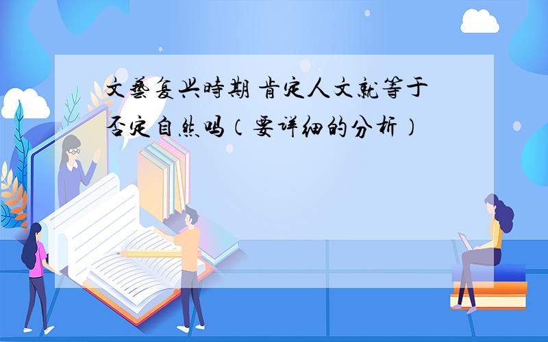 文艺复兴时期 肯定人文就等于否定自然吗（要详细的分析）