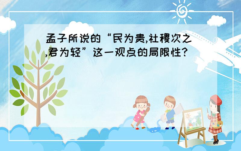 孟子所说的“民为贵,社稷次之,君为轻”这一观点的局限性?