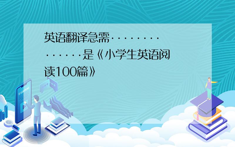 英语翻译急需··············是《小学生英语阅读100篇》