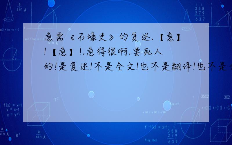 急需《石壕吏》的复述.【急】!【急】!.急得很啊.要死人的!是复述!不是全文!也不是翻译!也不是介绍!字越多越好!