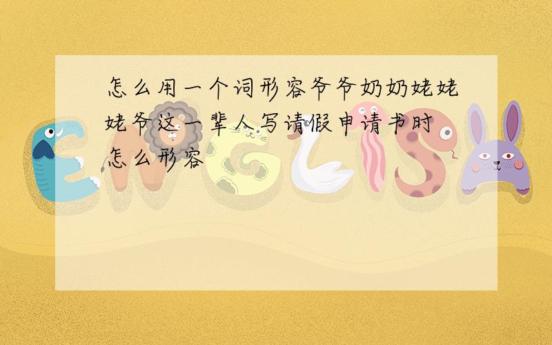 怎么用一个词形容爷爷奶奶姥姥姥爷这一辈人写请假申请书时 怎么形容