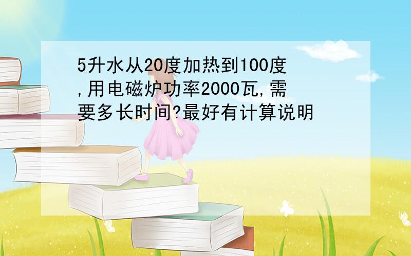 5升水从20度加热到100度,用电磁炉功率2000瓦,需要多长时间?最好有计算说明