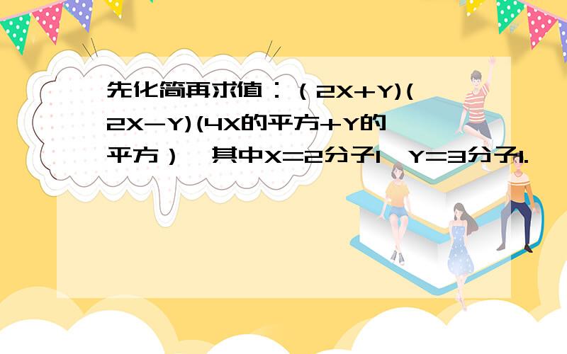 先化简再求值：（2X+Y)(2X-Y)(4X的平方+Y的平方）,其中X=2分子1,Y=3分子1.