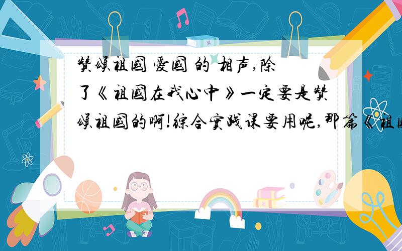 赞颂祖国 爱国 的 相声,除了《祖国在我心中》一定要是赞颂祖国的啊!综合实践课要用呢,那篇《祖国在我心中》被同学给念了,所以我要其他的