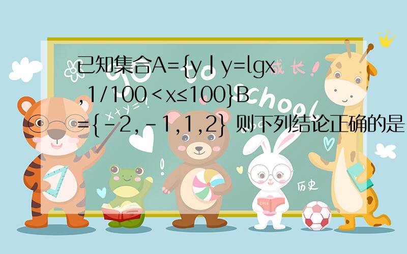 已知集合A={y|y=lgx,1/100＜x≤100}B={-2,-1,1,2} 则下列结论正确的是