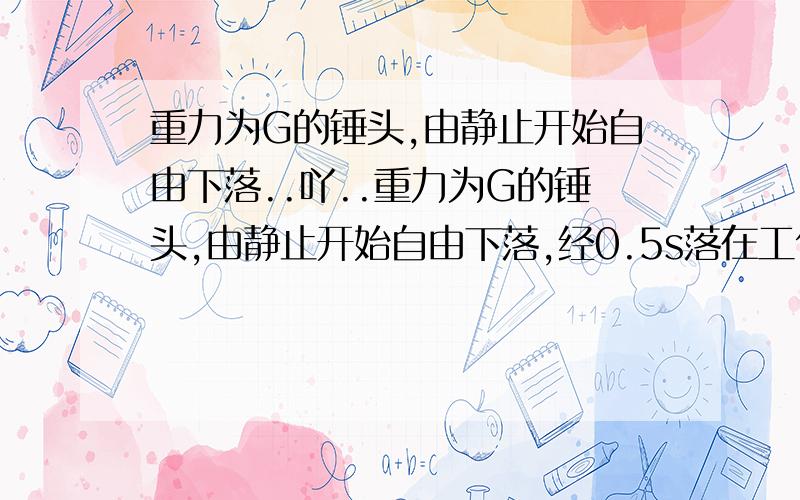 重力为G的锤头,由静止开始自由下落..吖..重力为G的锤头,由静止开始自由下落,经0.5s落在工件上,锤打击工件的时间为0.01s,求工件受到的平均打击力是锤头重力的多少倍?（设锤头不反弹）