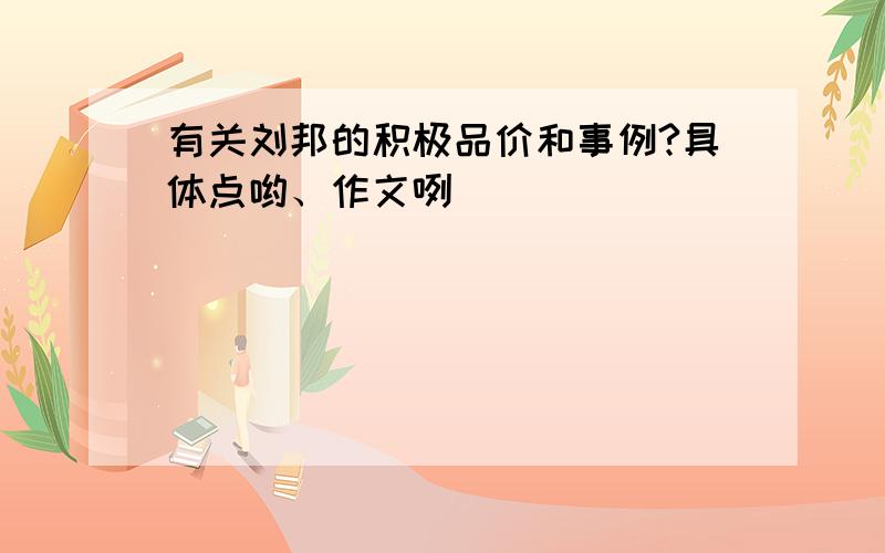 有关刘邦的积极品价和事例?具体点哟、作文咧