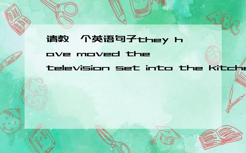 请教一个英语句子they have moved the television set into the kitchen的问题这里的set into 是名词性短语吗?我觉得set放到这里是错的,是不是把set 去掉更好?还有就是这句话翻译出来应不应该加已经?他们