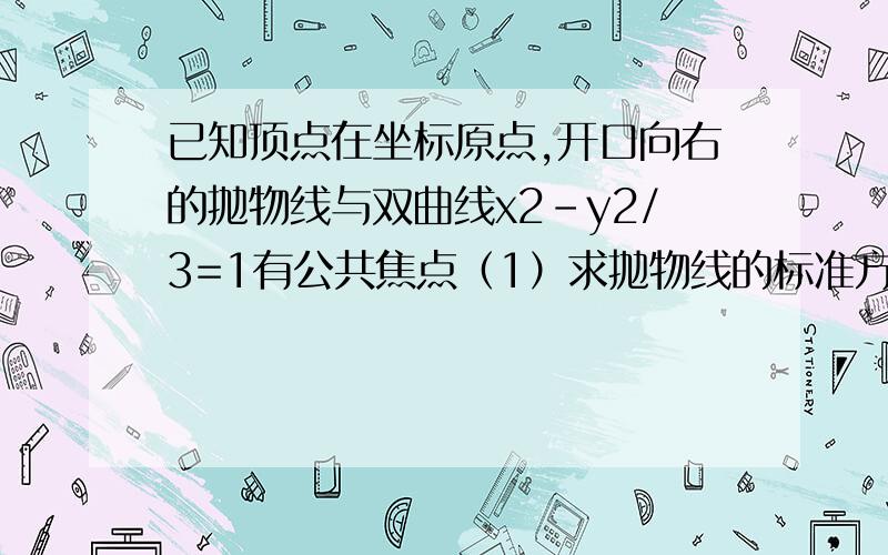 已知顶点在坐标原点,开口向右的抛物线与双曲线x2-y2/3=1有公共焦点（1）求抛物线的标准方程（2）若直线l:x=2与抛物线交于A,B两点,以弦AB为圆的直径做圆C探索圆C与双曲线的渐进线的位置关系