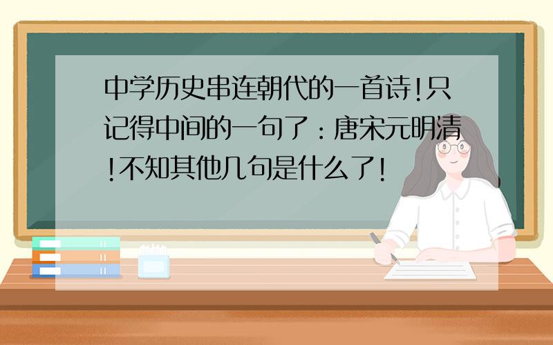 中学历史串连朝代的一首诗!只记得中间的一句了：唐宋元明清!不知其他几句是什么了!