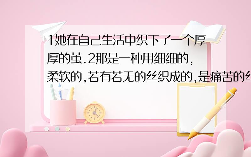 1她在自己生活中织下了一个厚厚的茧.2那是一种用细细的,柔软的,若有若无的丝织成的,是痛苦的丝织成的“那”是指什么?“是痛苦的丝织成的”所省略的主语是什么?这段短文的题目是蚕