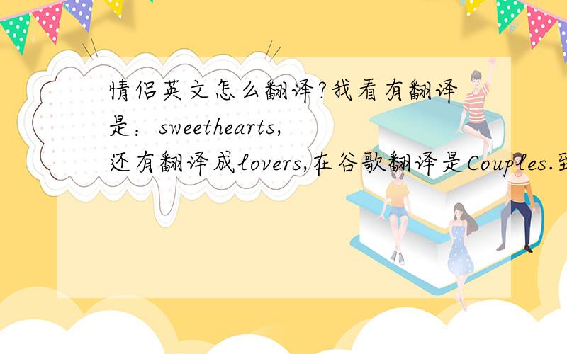 情侣英文怎么翻译?我看有翻译是：sweethearts,还有翻译成lovers,在谷歌翻译是Couples.到底是什么呀?我都糊涂了!