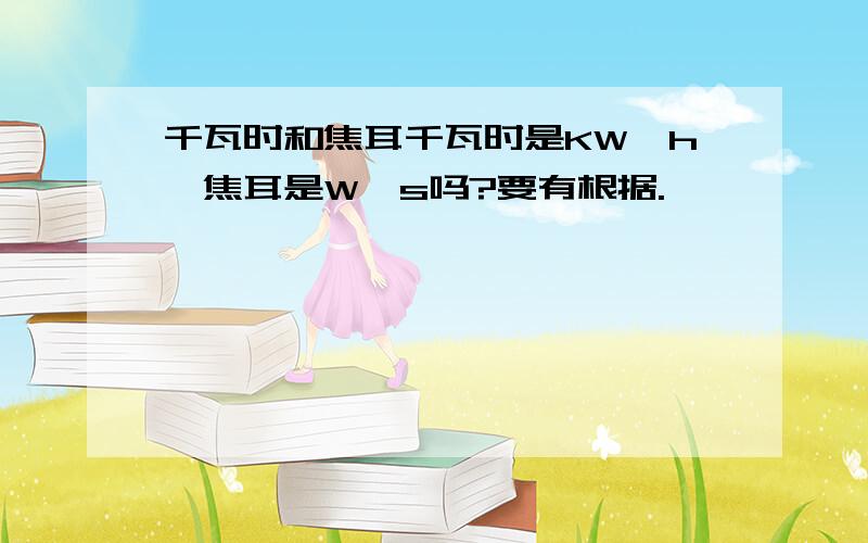 千瓦时和焦耳千瓦时是KW*h,焦耳是W*s吗?要有根据.