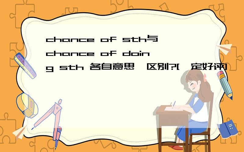 chance of sth与chance of doing sth 各自意思,区别?[一定好评]