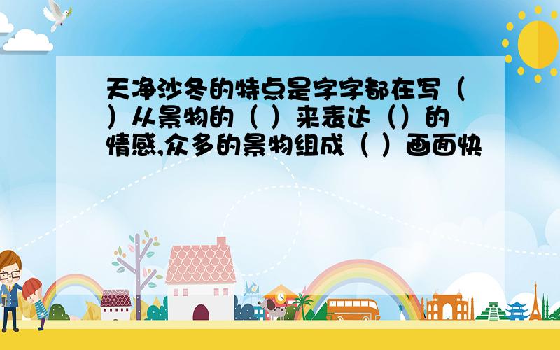 天净沙冬的特点是字字都在写（）从景物的（ ）来表达（）的情感,众多的景物组成（ ）画面快