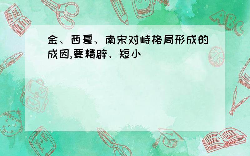 金、西夏、南宋对峙格局形成的成因,要精辟、短小