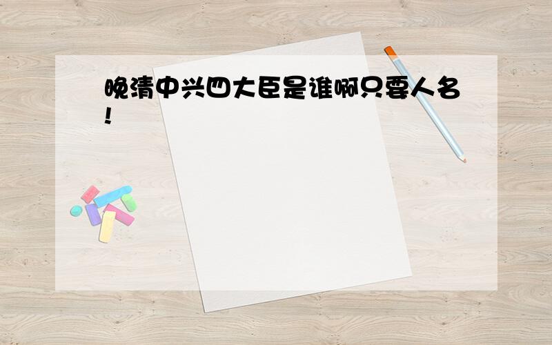 晚清中兴四大臣是谁啊只要人名!