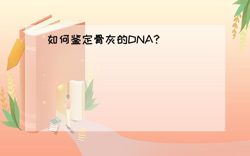 如何鉴定骨灰的DNA?