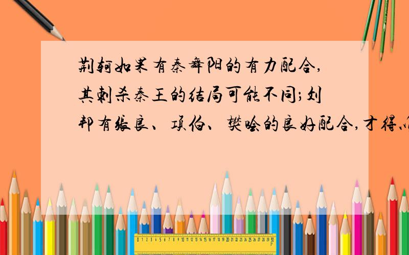 荆轲如果有秦舞阳的有力配合,其刺杀秦王的结局可能不同；刘邦有张良、项伯、樊哙的良好配合,才得以在门宴上成功脱险 写一篇文章