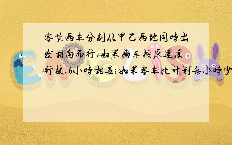 客货两车分别从甲乙两地同时出发相向而行,如果两车按原速度行驶,6小时相遇；如果客车比计划每小时少行5千米,货车比计划每小时多行1千米,则8小时相遇.甲乙两地相距?