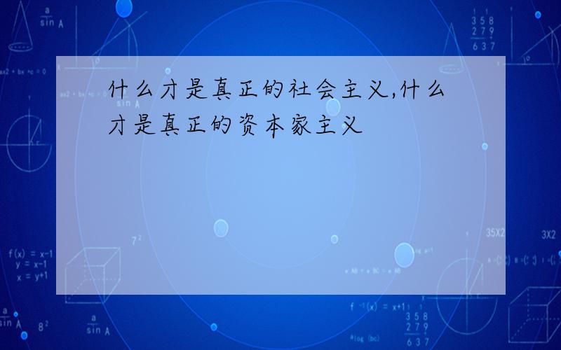 什么才是真正的社会主义,什么才是真正的资本家主义