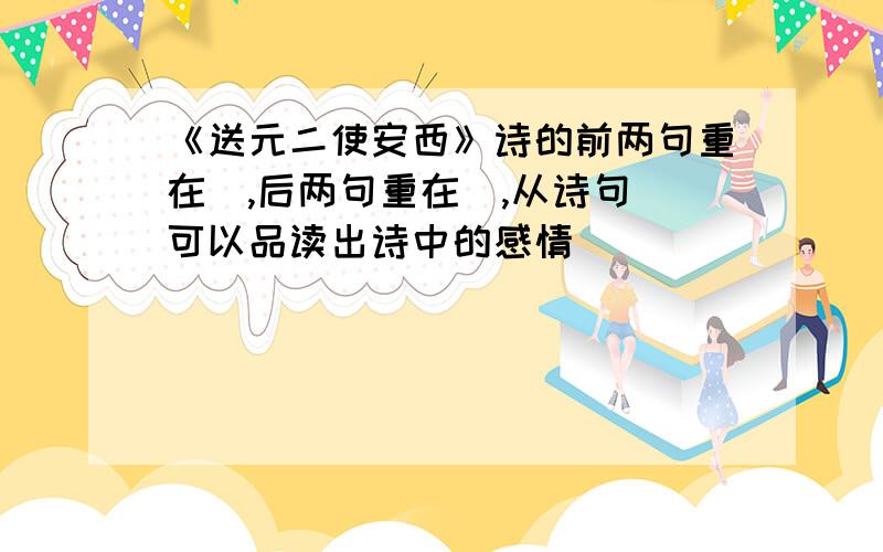 《送元二使安西》诗的前两句重在＿,后两句重在＿,从诗句＿可以品读出诗中的感情