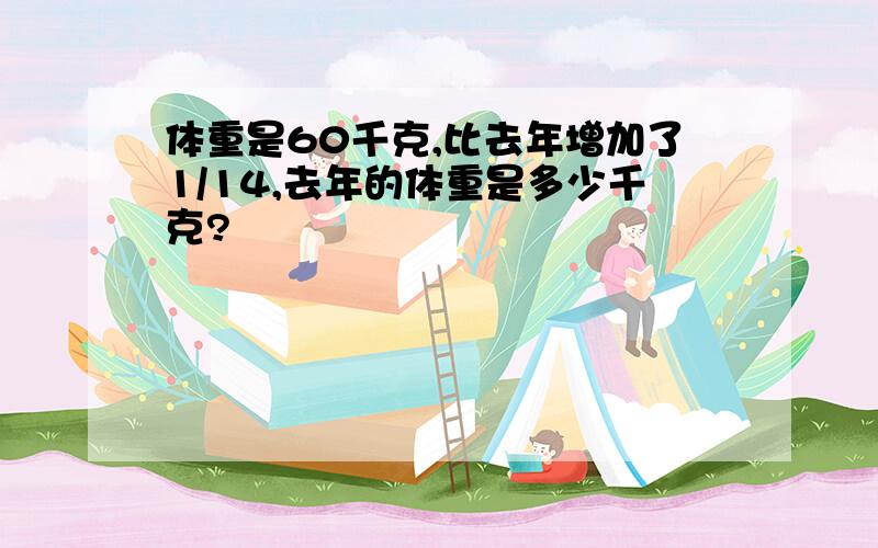 体重是60千克,比去年增加了1/14,去年的体重是多少千克?