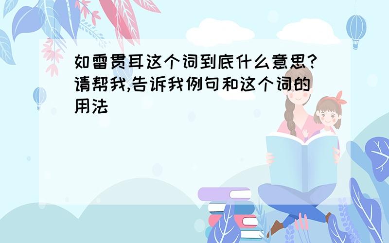 如雷贯耳这个词到底什么意思?请帮我,告诉我例句和这个词的用法