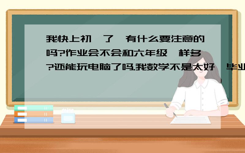 我快上初一了,有什么要注意的吗?作业会不会和六年级一样多?还能玩电脑了吗.我数学不是太好,毕业只考了78,语文却坑爹的考了91,感觉自己似乎有很严重的偏科现象啊……要怎么办……还有,