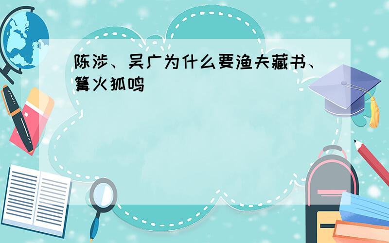 陈涉、吴广为什么要渔夫藏书、篝火狐鸣