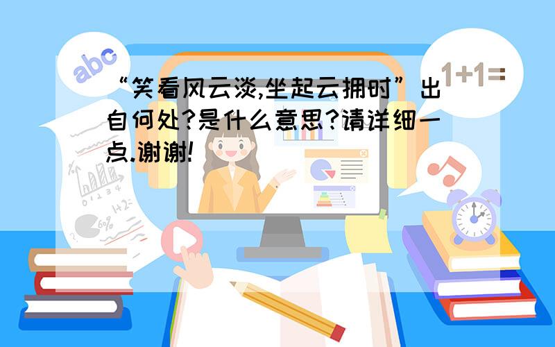 “笑看风云淡,坐起云拥时”出自何处?是什么意思?请详细一点.谢谢!