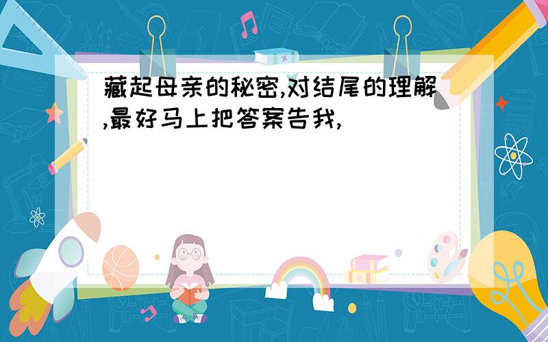 藏起母亲的秘密,对结尾的理解,最好马上把答案告我,