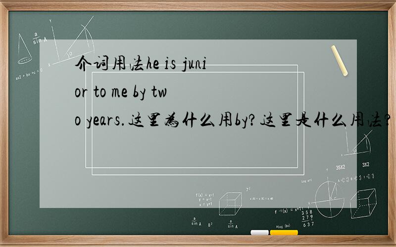 介词用法he is junior to me by two years.这里为什么用by?这里是什么用法?