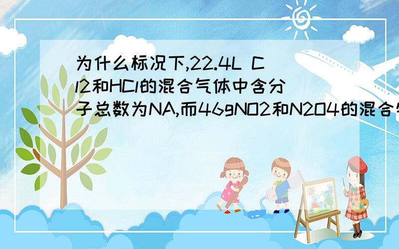 为什么标况下,22.4L Cl2和HCl的混合气体中含分子总数为NA,而46gNO2和N2O4的混合物含有的分子数不是NA