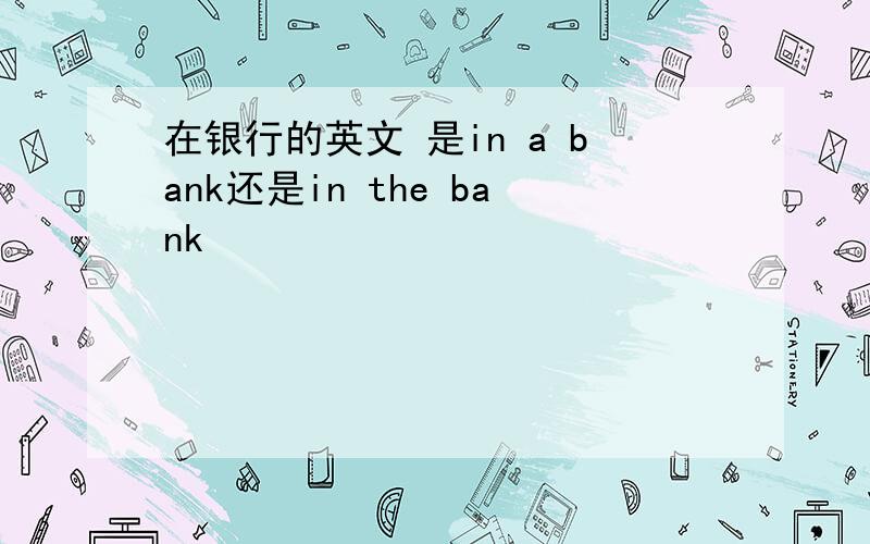 在银行的英文 是in a bank还是in the bank