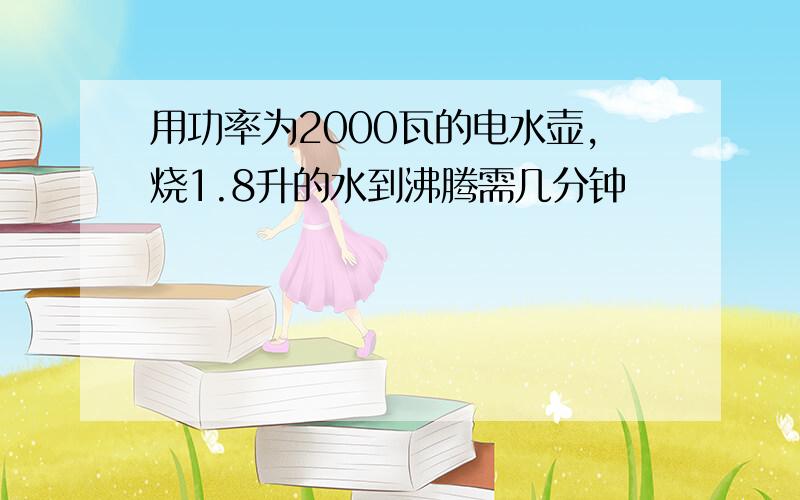 用功率为2000瓦的电水壶,烧1.8升的水到沸腾需几分钟