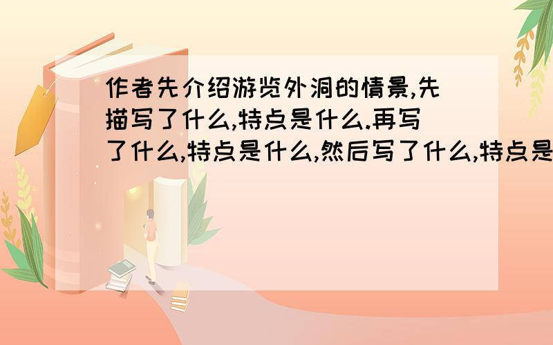 作者先介绍游览外洞的情景,先描写了什么,特点是什么.再写了什么,特点是什么,然后写了什么,特点是什么?禁止抄袭网上的其他答案,不然没分!课题是 记金华的双龙洞