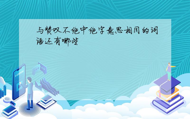 与赞叹不绝中绝字意思相同的词语还有哪些