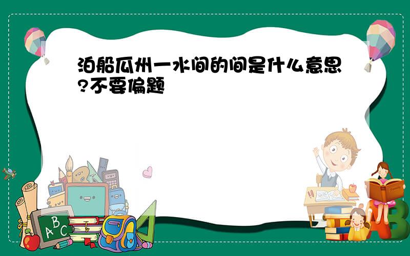 泊船瓜州一水间的间是什么意思?不要偏题