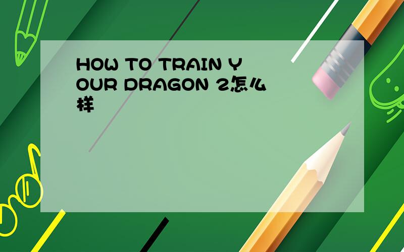 HOW TO TRAIN YOUR DRAGON 2怎么样