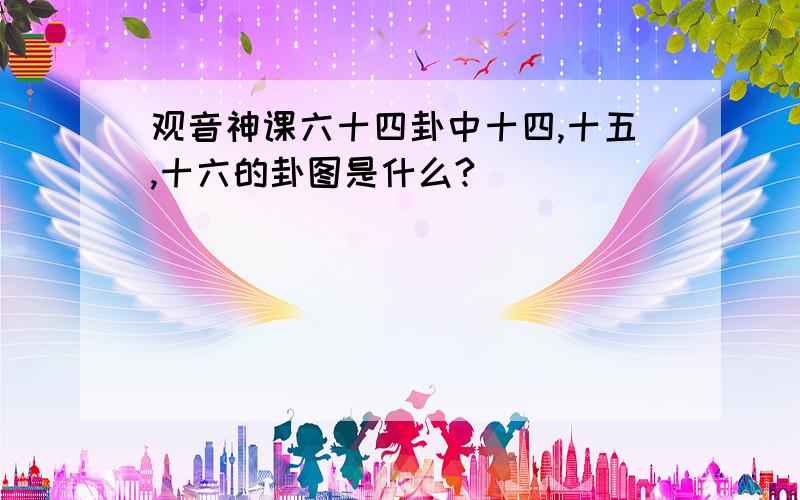 观音神课六十四卦中十四,十五,十六的卦图是什么?