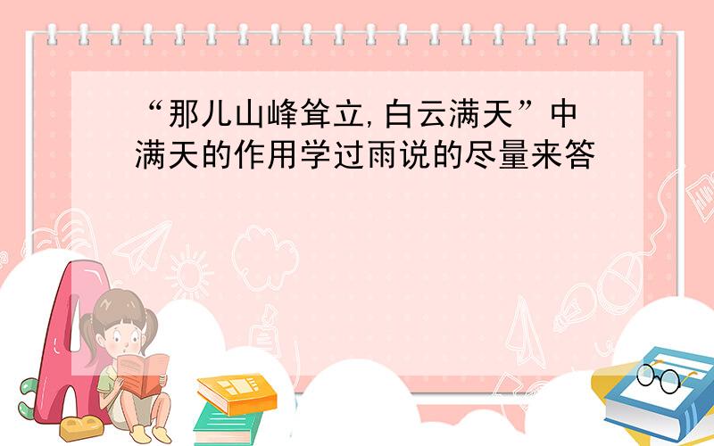 “那儿山峰耸立,白云满天”中满天的作用学过雨说的尽量来答