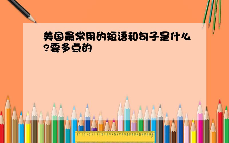 美国最常用的短语和句子是什么?要多点的