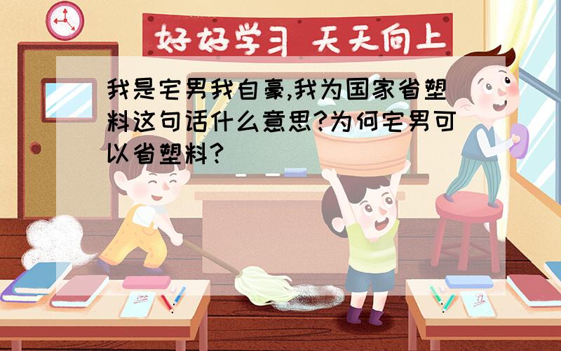 我是宅男我自豪,我为国家省塑料这句话什么意思?为何宅男可以省塑料?